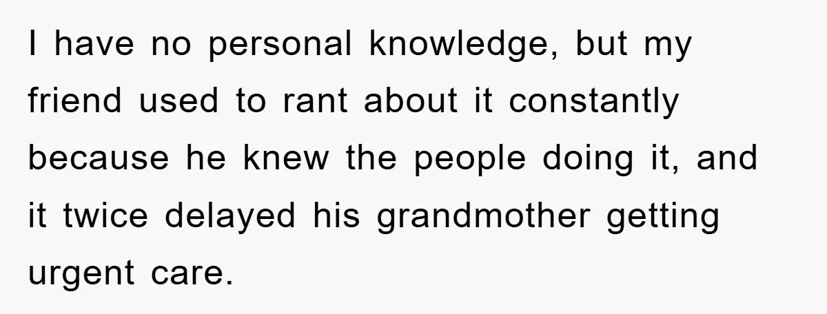 I have no personal knowledge, but my friend used to rant about it constantly because he knew the people doing it, and it twice delayed his grandmother getting urgent care.