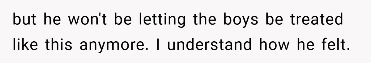 but he won't be letting the boys be treated like this anymore. I understand how he felt.