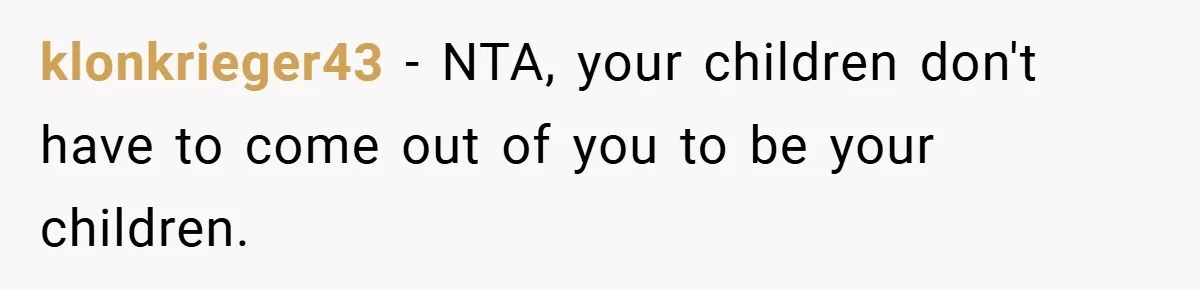 klonkrieger43 − NTA, your children don't have to come out of you to be your children.