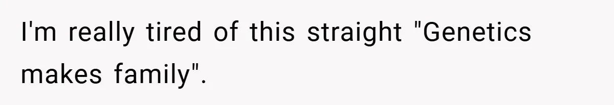 I'm really tired of this straight "Genetics makes family".