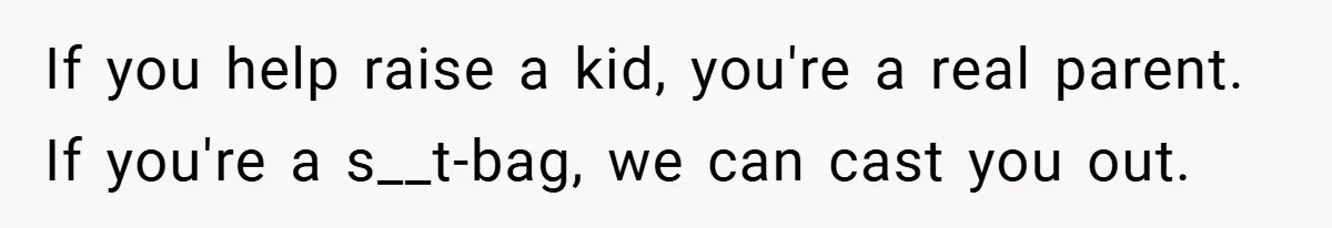 If you help raise a kid, you're a real parent. If you're a s__t-bag, we can cast you out.
