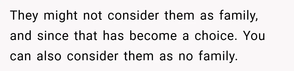 They might not consider them as family, and since that has become a choice. You can also consider them as no family.