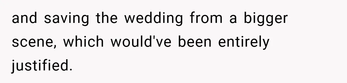 and saving the wedding from a bigger scene, which would've been entirely justified.