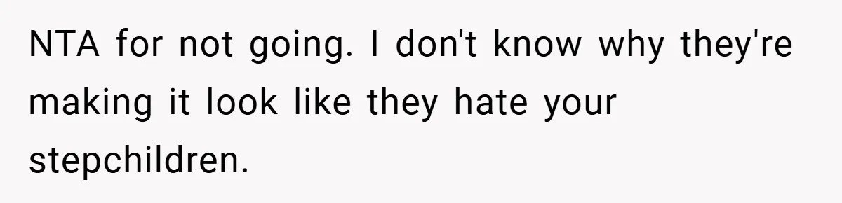 NTA for not going. I don't know why they're making it look like they hate your stepchildren.