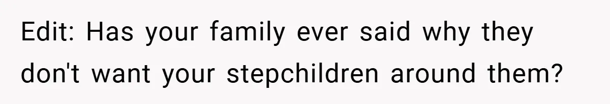 Edit: Has your family ever said why they don't want your stepchildren around them?