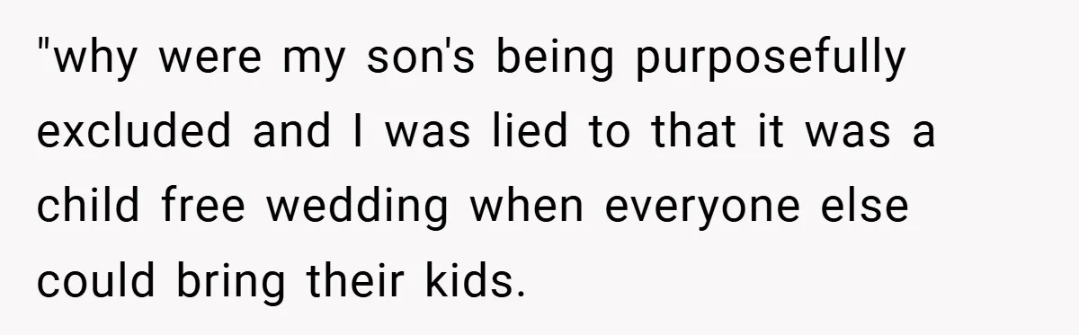 "why were my son's being purposefully excluded and I was lied to that it was a child free wedding when everyone else could bring their kids.