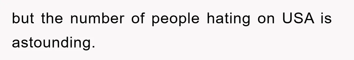 but the number of people hating on USA is astounding.