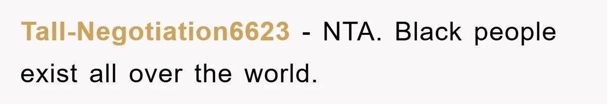 Tall-Negotiation6623 − NTA. Black people exist all over the world.