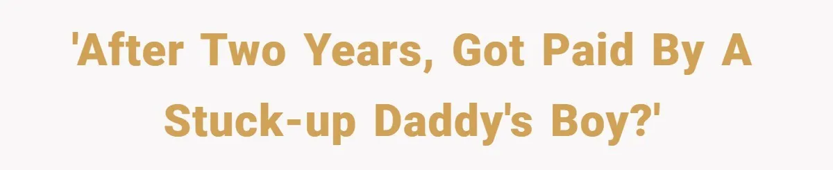 'After two years, got paid by a stuck-up daddy's boy?'