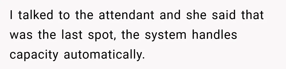 I talked to the attendant and she said that was the last spot, the system handles capacity automatically.