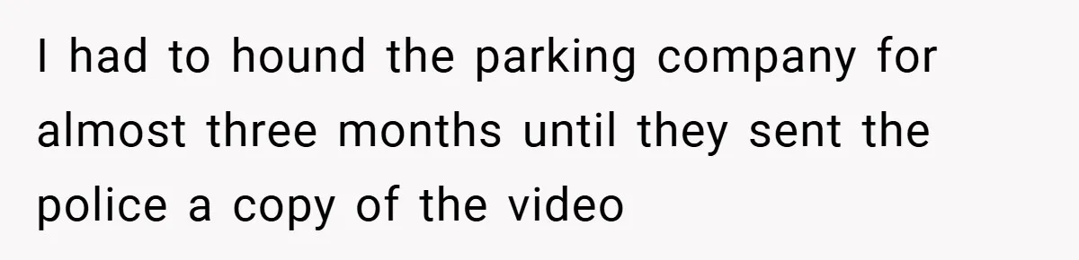 I had to hound the parking company for almost three months until they sent the police a copy of the video