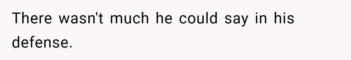 There wasn't much he could say in his defense.