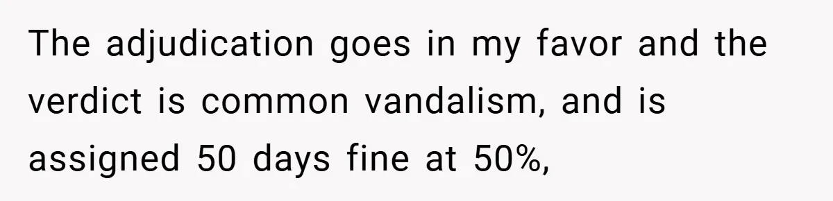 The adjudication goes in my favor and the verdict is common vandalism, and is assigned 50 days fine at 50%,
