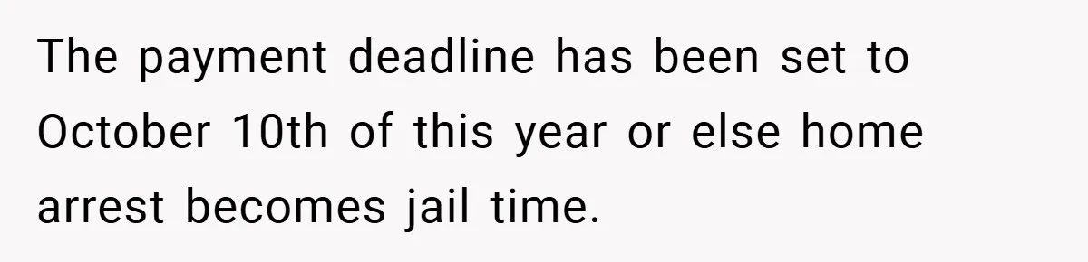 The payment deadline has been set to October 10th of this year or else home arrest becomes jail time.