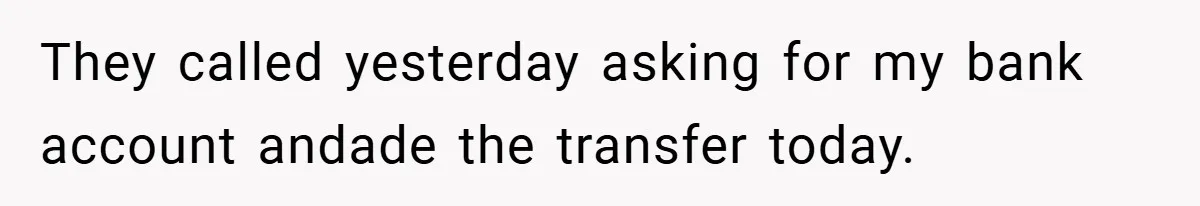They called yesterday asking for my bank account andade the transfer today.