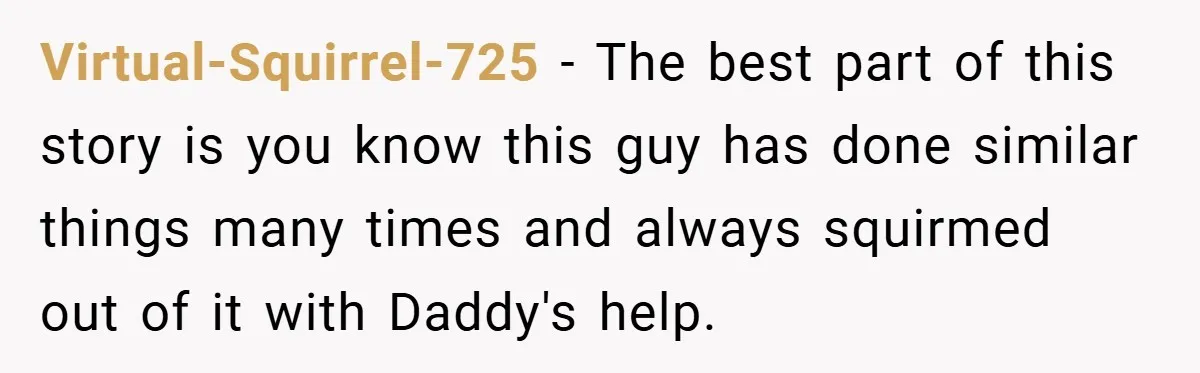 Virtual-Squirrel-725 − The best part of this story is you know this guy has done similar things many times and always squirmed out of it with Daddy's help.