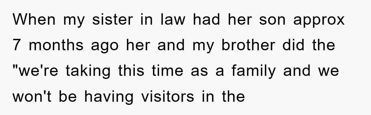 When my sister in law had her son approx 7 months ago her and my brother did the "we're taking this time as a family and we won't be having...