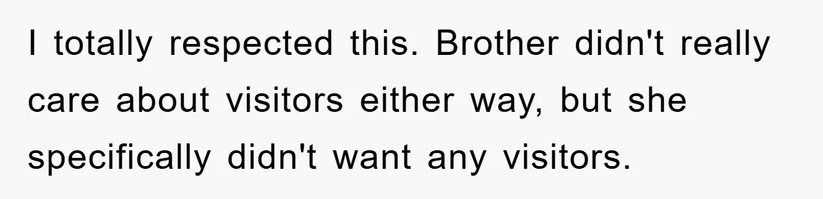 I totally respected this. Brother didn't really care about visitors either way, but she specifically didn't want any visitors.