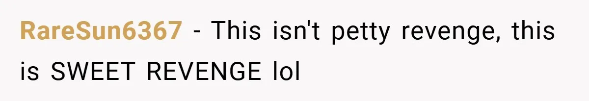 RareSun6367 − This isn't petty revenge, this is SWEET REVENGE lol