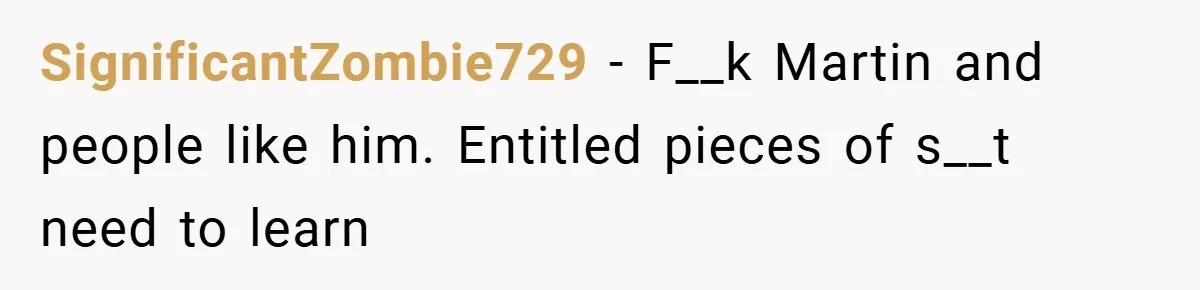 SignificantZombie729 − F__k Martin and people like him. Entitled pieces of s__t need to learn