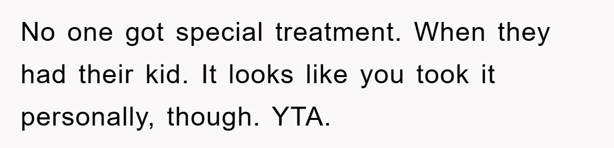 No one got special treatment. When they had their kid. It looks like you took it personally, though. YTA.