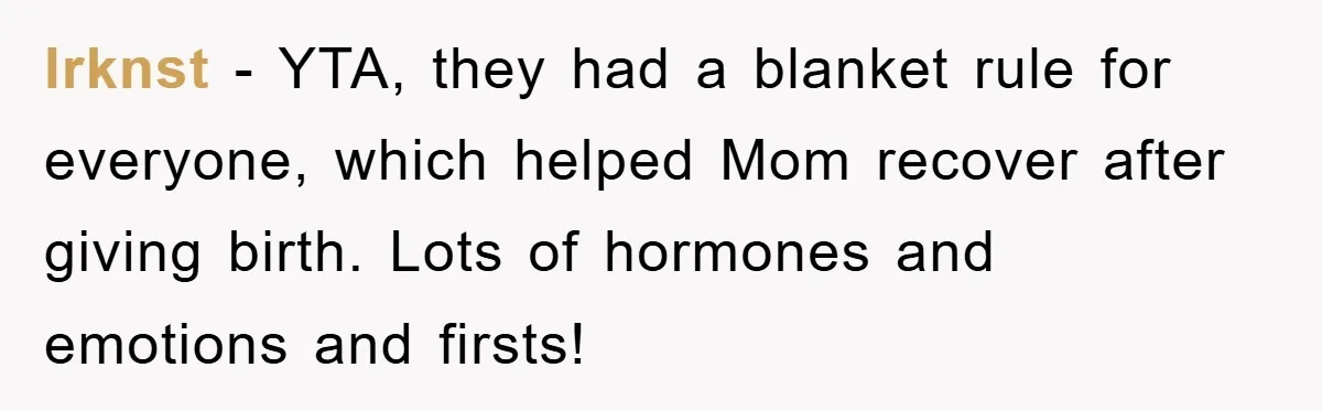 lrknst − YTA, they had a blanket rule for everyone, which helped Mom recover after giving birth. Lots of hormones and emotions and firsts!