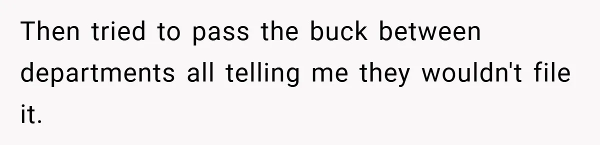 Then tried to pass the buck between departments all telling me they wouldn't file it.