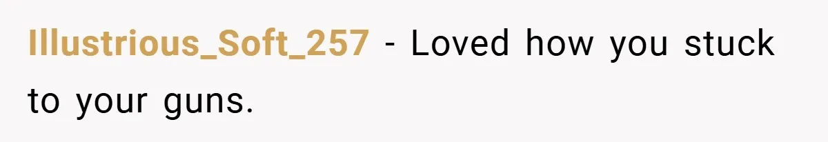 Illustrious_Soft_257 − Loved how you stuck to your guns.