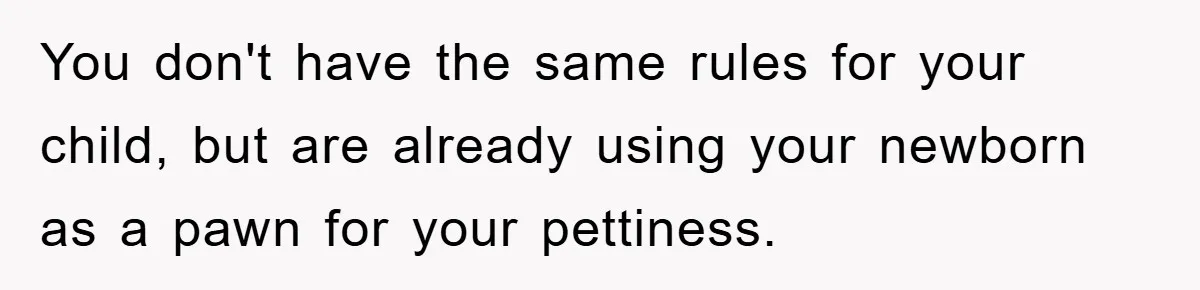 You don't have the same rules for your child, but are already using your newborn as a pawn for your pettiness.