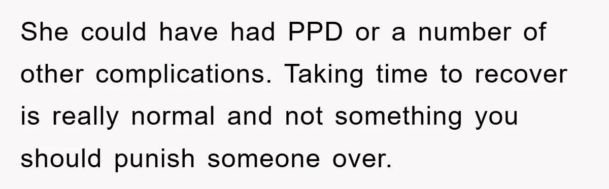 She could have had PPD or a number of other complications. Taking time to recover is really normal and not something you should punish someone over.