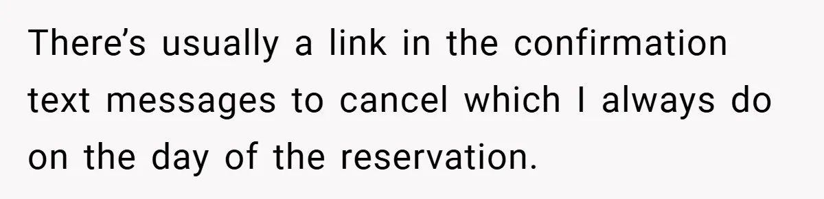 There’s usually a link in the confirmation text messages to cancel which I always do on the day of the reservation.