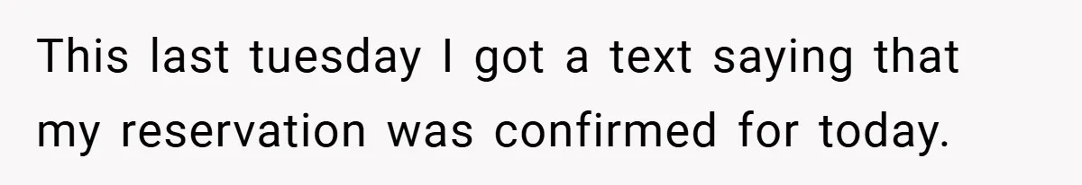 This last tuesday I got a text saying that my reservation was confirmed for today.