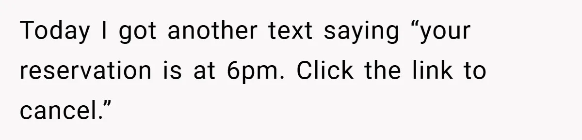 Today I got another text saying “your reservation is at 6pm. Click the link to cancel.”