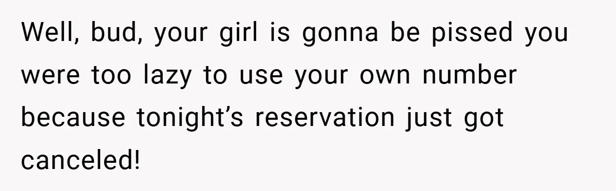 Well, bud, your girl is gonna be pissed you were too lazy to use your own number because tonight’s reservation just got canceled!