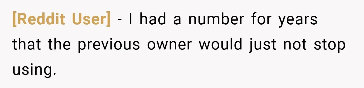 [Reddit User] − I had a number for years that the previous owner would just not stop using.