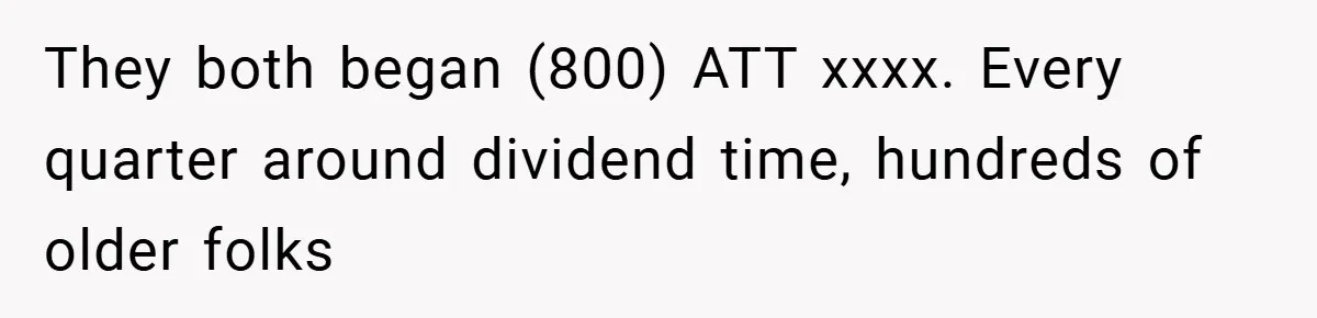 They both began (800) ATT xxxx. Every quarter around dividend time, hundreds of older folks