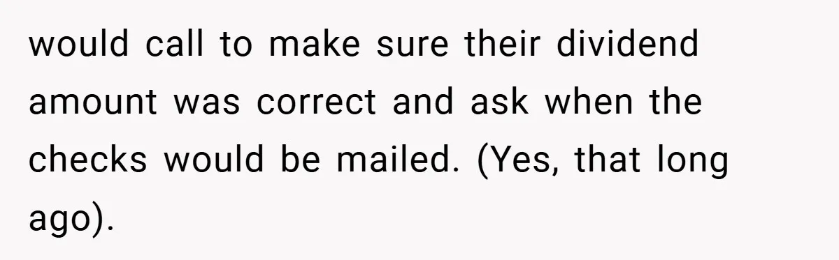 would call to make sure their dividend amount was correct and ask when the checks would be mailed. (Yes, that long ago).