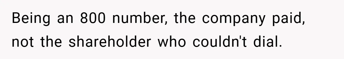 Being an 800 number, the company paid, not the shareholder who couldn't dial.