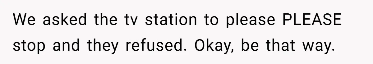 We asked the tv station to please PLEASE stop and they refused. Okay, be that way.