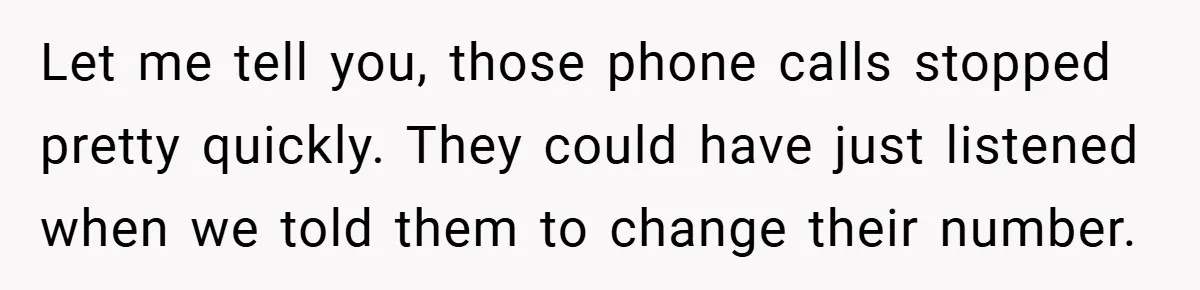 Let me tell you, those phone calls stopped pretty quickly. They could have just listened when we told them to change their number.