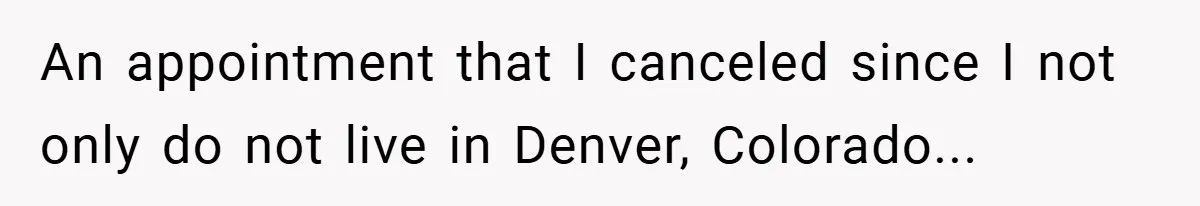 An appointment that I canceled since I not only do not live in Denver, Colorado...