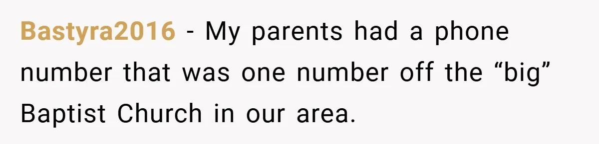 Bastyra2016 − My parents had a phone number that was one number off the “big” Baptist Church in our area.