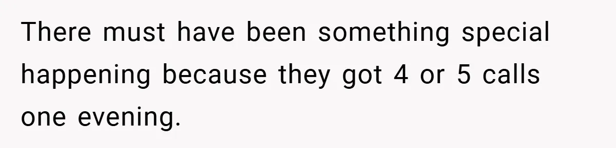 There must have been something special happening because they got 4 or 5 calls one evening.