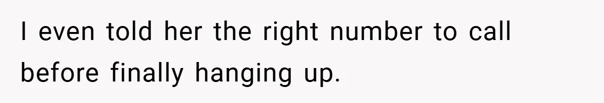 I even told her the right number to call before finally hanging up.