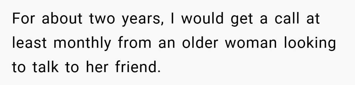 For about two years, I would get a call at least monthly from an older woman looking to talk to her friend.