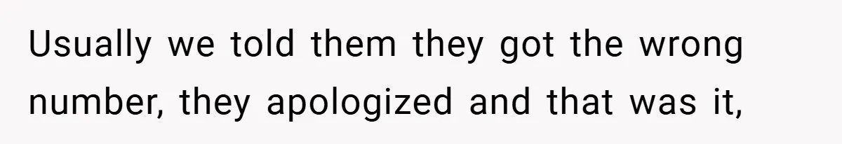 Usually we told them they got the wrong number, they apologized and that was it,