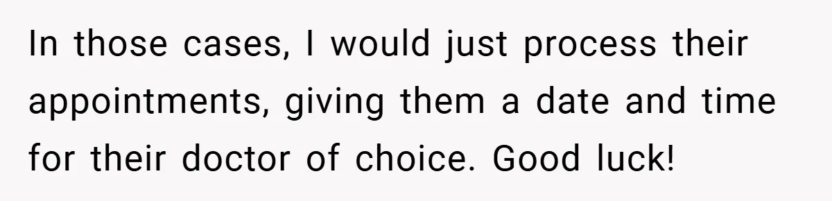 In those cases, I would just process their appointments, giving them a date and time for their doctor of choice. Good luck!