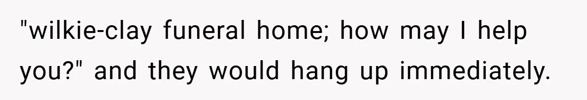 "wilkie-clay funeral home; how may I help you?" and they would hang up immediately.