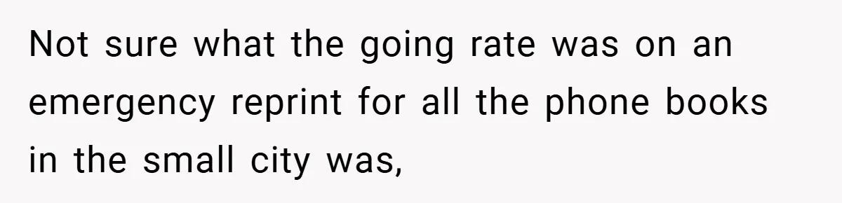 Not sure what the going rate was on an emergency reprint for all the phone books in the small city was,