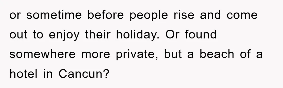 Bridezilla Demands Strangers Vanish From Public Beach Wedding Photos During Busy Cancun Ceremony or sometime before people rise and come out to enjoy their holiday. Or found somewhere more private, but a beach of a hotel in Cancun?